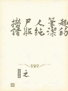 捞尸人笔趣阁无错版纯洁的小龙