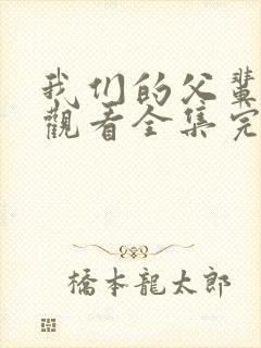 我们的父辈免费观看全集完整版高清