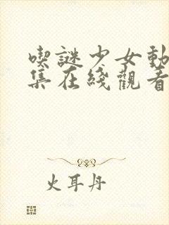 吃谜少女动漫全集在线观看完整版高