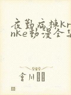 夜勤病栋kranke动漫全集免费观看
