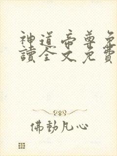 神道帝尊免费阅读全文免费阅读正版