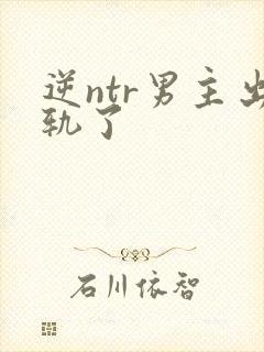 逆ntr男主出轨了