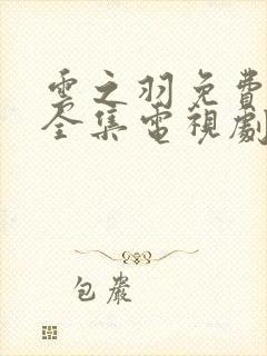 云之羽免费观看全集电视剧