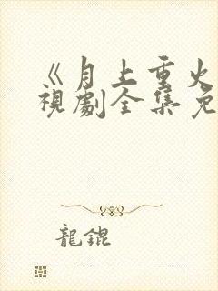 《月上重火》电视剧全集免费观看