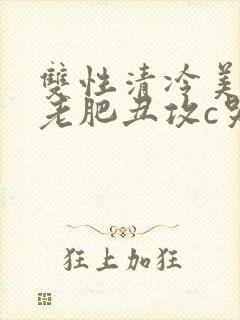 双性清冷美人被老肥丑攻c哭