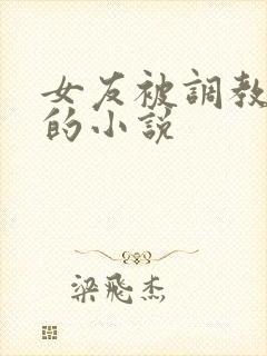 女友被调教玩弄的小说