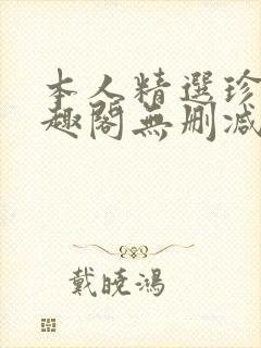 本人精选珍藏笔趣阁无删减