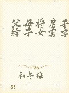 父母将房子过户给子女需要什么费用