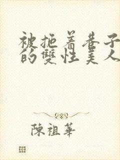 被拖着巷子强伦的双性美人