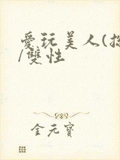 爱玩美人(总攻/双性封面