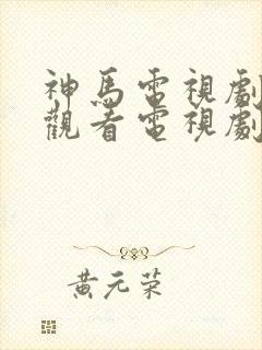 神马电视剧免费观看电视剧大全在线