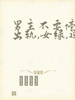 男主不要停(男出轨,女绿,逆ntr)