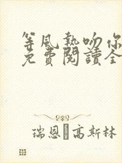 等风热吻你小说免费阅读全文无窗口