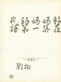 我的妈妈动漫日语第一集在线观看泰剧