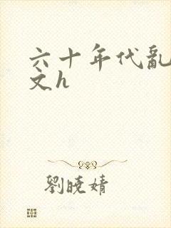 六十年代乱肉辣文h