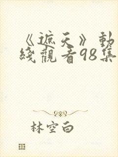 《遮天》动漫在线观看98集