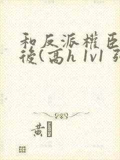 和反派权臣共梦后(高h 1v1 强取豪夺疯