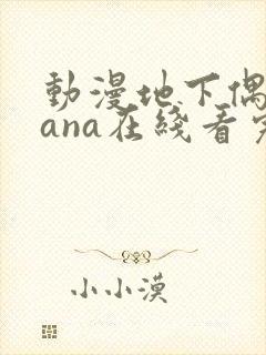 动漫地下偶像sana在线看完整版免费