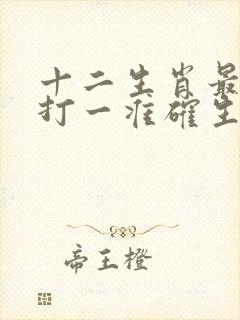 十二生肖最艰难打一准确生肖