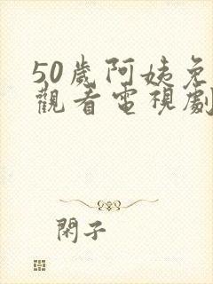 50岁阿姨免费观看电视剧最新章节