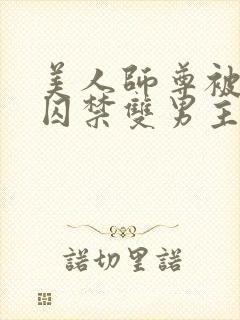 美人师尊被孽徒囚禁双男主微博