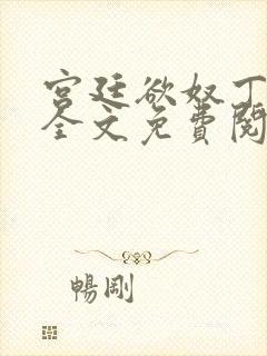 宫廷欲奴丁御女全文免费阅读最新章