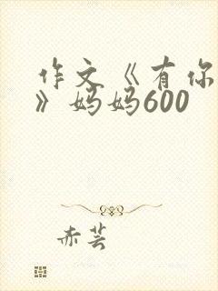 作文《有你真好》妈妈600