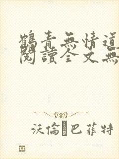 鹤青无情道免费阅读全文无弹窗笔趣