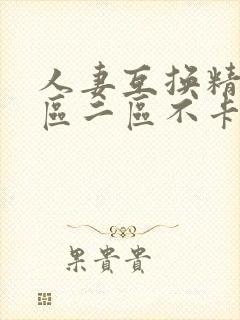 人妻互换精品一区二区不卡av