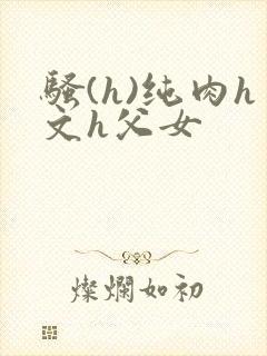骚(h)纯肉h文h父女