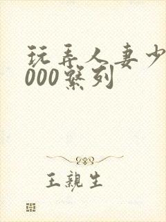 玩弄人妻少妇1000系列