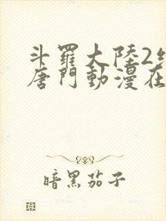 斗罗大陆2绝世唐门动漫在线