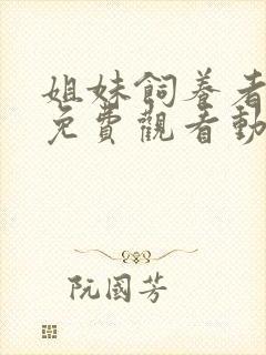 姐妹饲养者全集免费观看动漫