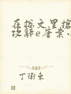 在总文里抢主角攻辞e唐棠小说全文阅读txt