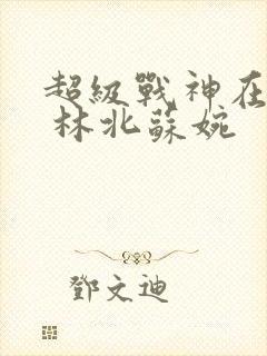 超级战神在都市 林北苏婉