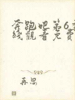 奔跑吧第6季在线观看免费版高清