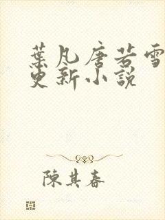 叶凡唐若雪最新更新小说