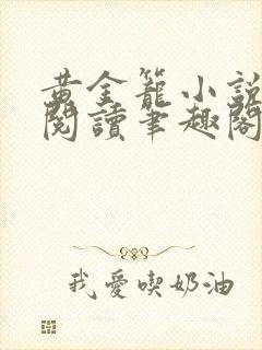 黄金笼小说免费阅读笔趣阁无弹窗