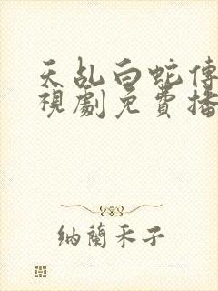 天乩白蛇传说电视剧免费播放