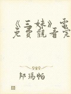 《三妹》电视剧免费观看完整版高清