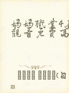 妈妈职业4在线观看免费高清电视剧全集