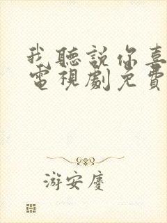 我听说你喜欢我电视剧免费观看