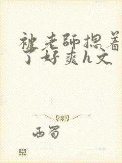 被老师摁着强进了好爽h文封面