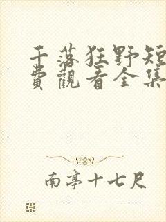 千落狂野短剧免费观看全集完整版