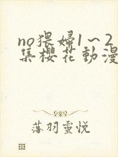 no猥妇1～2集樱花动漫