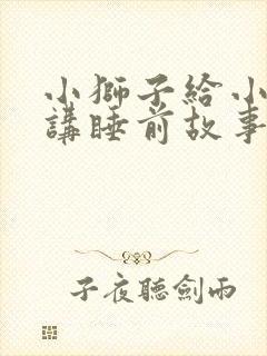 小狮子给小兔子讲睡前故事