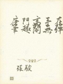 唐门高手在异世笔趣阁无弹窗