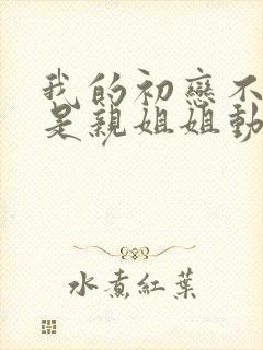 我的初恋不可能是亲姐姐动漫在线看