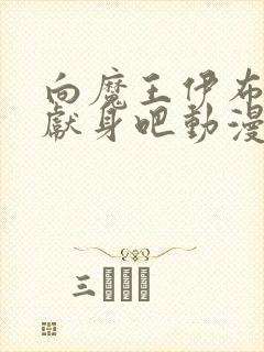 向魔王伊布罗贯献身吧动漫全集