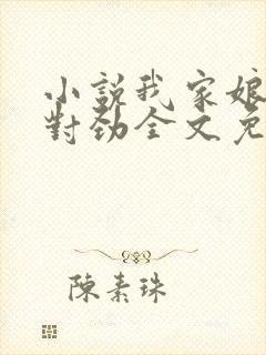 小说我家娘子不对劲全文免费阅读